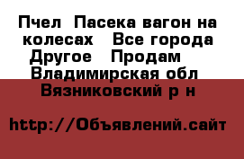 Пчел. Пасека-вагон на колесах - Все города Другое » Продам   . Владимирская обл.,Вязниковский р-н